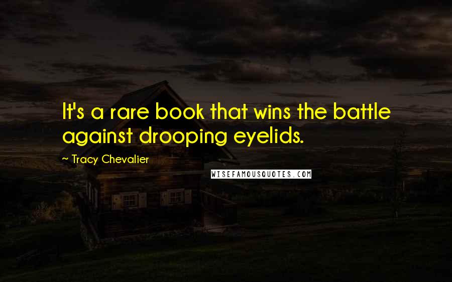 Tracy Chevalier Quotes: It's a rare book that wins the battle against drooping eyelids.