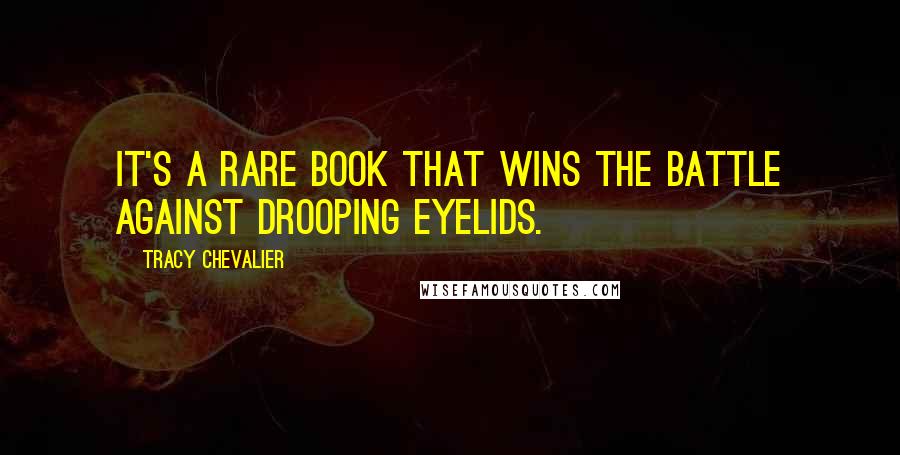 Tracy Chevalier Quotes: It's a rare book that wins the battle against drooping eyelids.