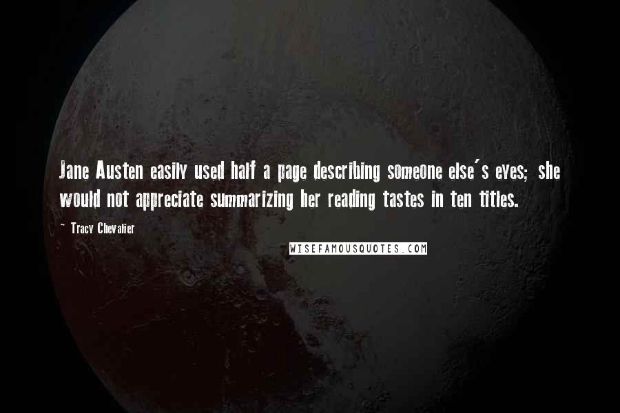 Tracy Chevalier Quotes: Jane Austen easily used half a page describing someone else's eyes; she would not appreciate summarizing her reading tastes in ten titles.