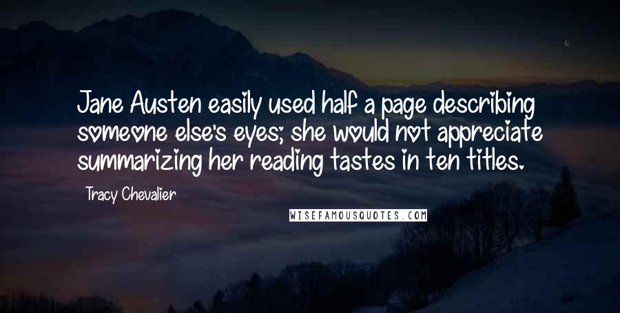 Tracy Chevalier Quotes: Jane Austen easily used half a page describing someone else's eyes; she would not appreciate summarizing her reading tastes in ten titles.
