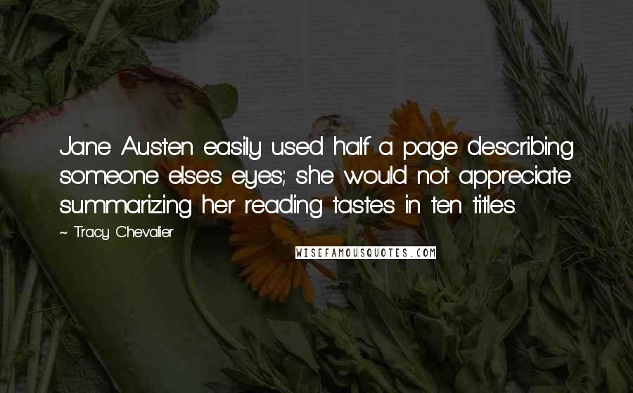 Tracy Chevalier Quotes: Jane Austen easily used half a page describing someone else's eyes; she would not appreciate summarizing her reading tastes in ten titles.