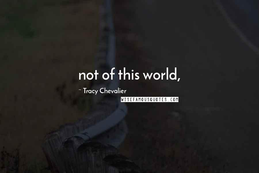 Tracy Chevalier Quotes: not of this world,
