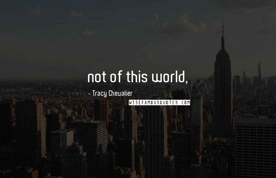 Tracy Chevalier Quotes: not of this world,