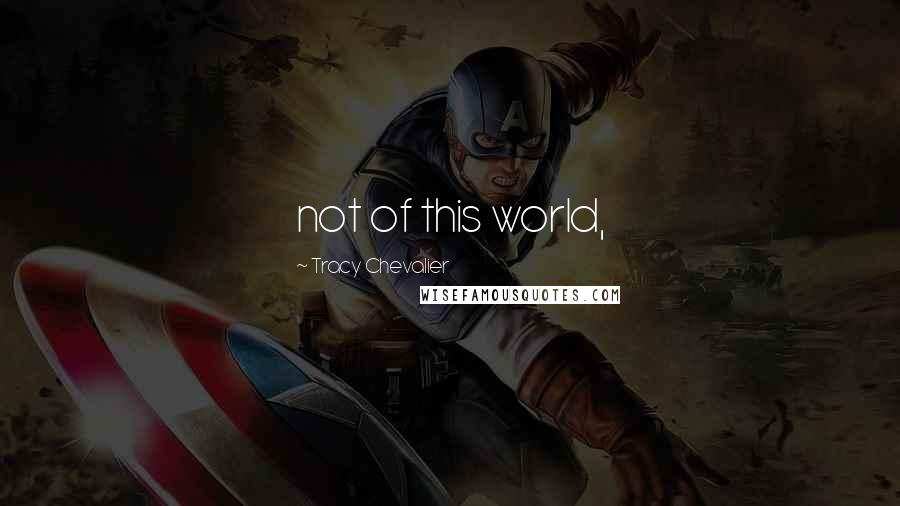 Tracy Chevalier Quotes: not of this world,