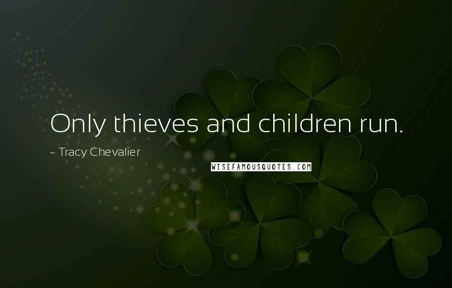 Tracy Chevalier Quotes: Only thieves and children run.