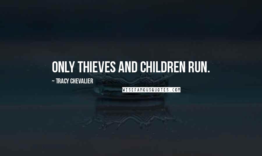 Tracy Chevalier Quotes: Only thieves and children run.