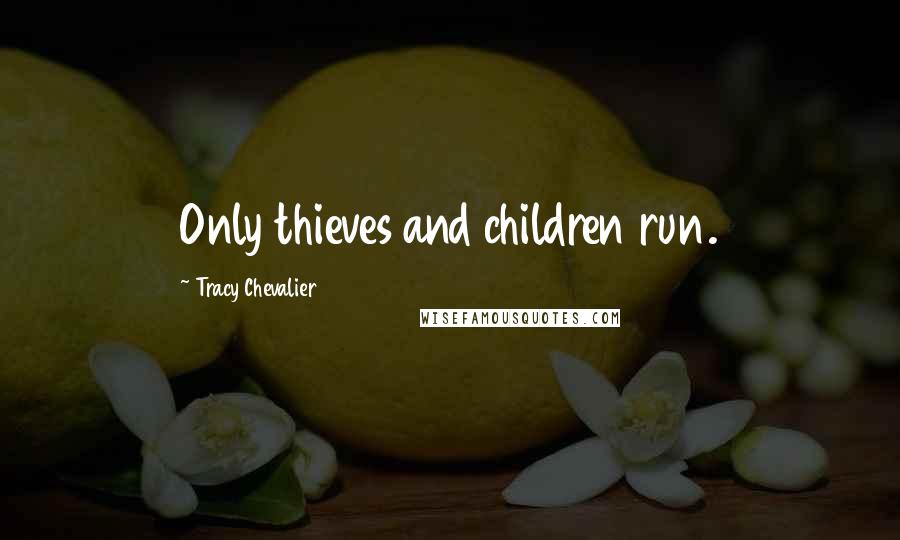 Tracy Chevalier Quotes: Only thieves and children run.