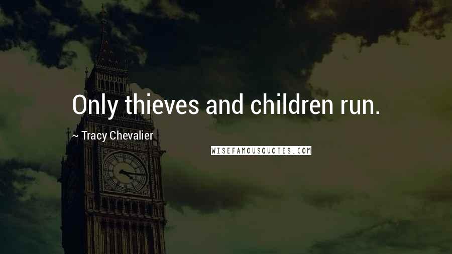 Tracy Chevalier Quotes: Only thieves and children run.