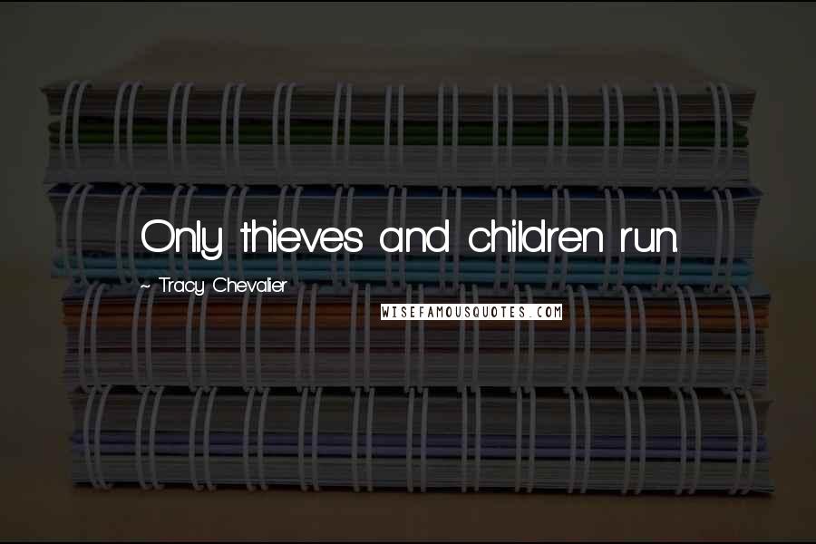 Tracy Chevalier Quotes: Only thieves and children run.