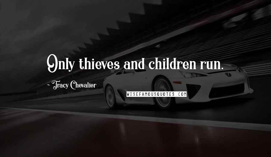 Tracy Chevalier Quotes: Only thieves and children run.