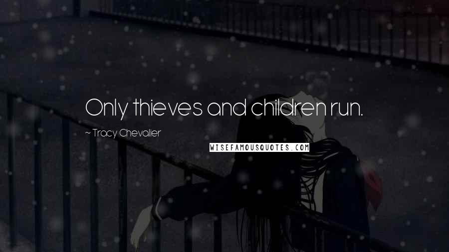 Tracy Chevalier Quotes: Only thieves and children run.