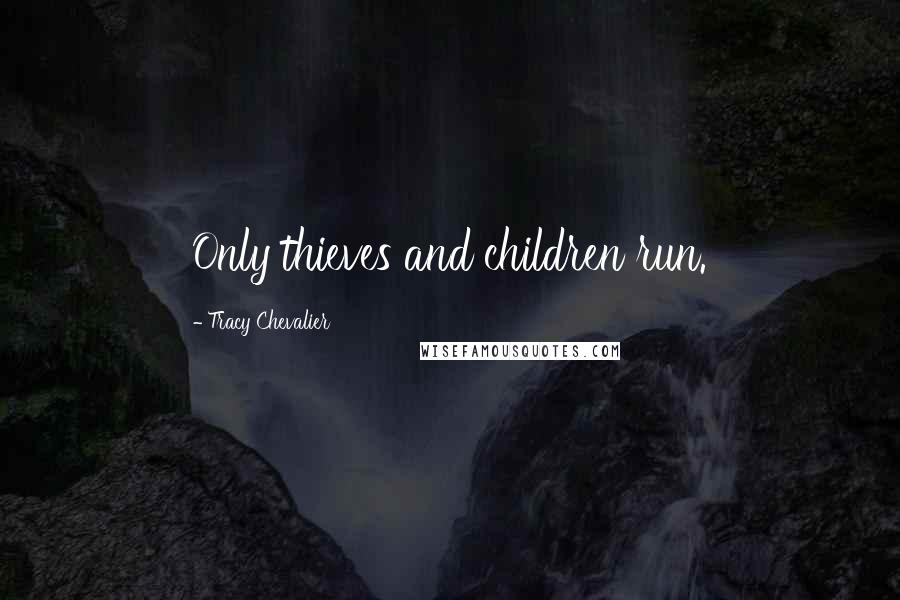 Tracy Chevalier Quotes: Only thieves and children run.