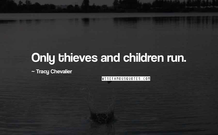 Tracy Chevalier Quotes: Only thieves and children run.