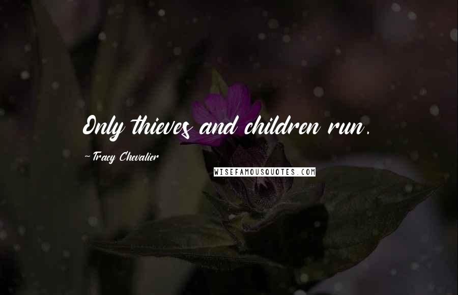 Tracy Chevalier Quotes: Only thieves and children run.