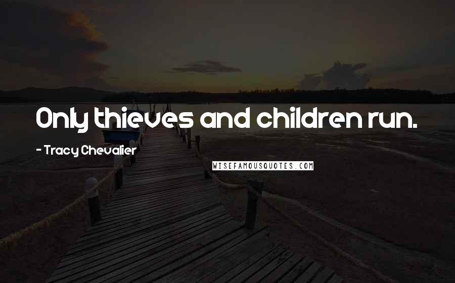 Tracy Chevalier Quotes: Only thieves and children run.