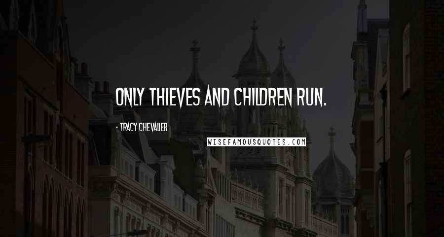 Tracy Chevalier Quotes: Only thieves and children run.