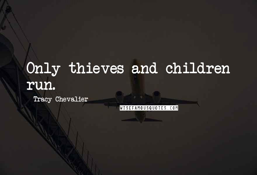 Tracy Chevalier Quotes: Only thieves and children run.