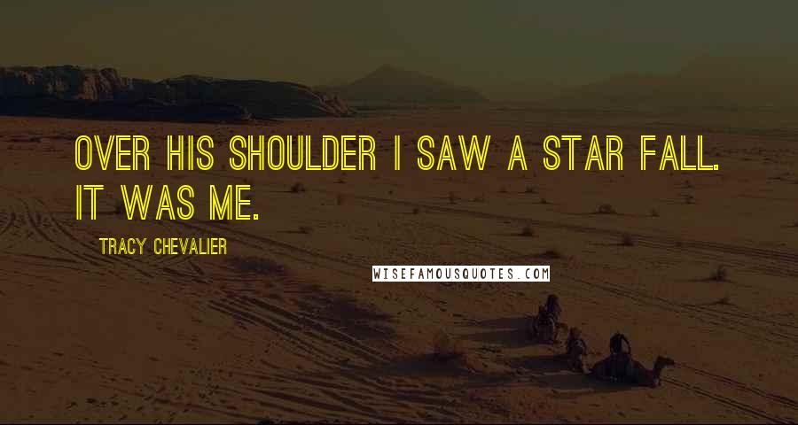 Tracy Chevalier Quotes: Over his shoulder I saw a star fall. It was me.