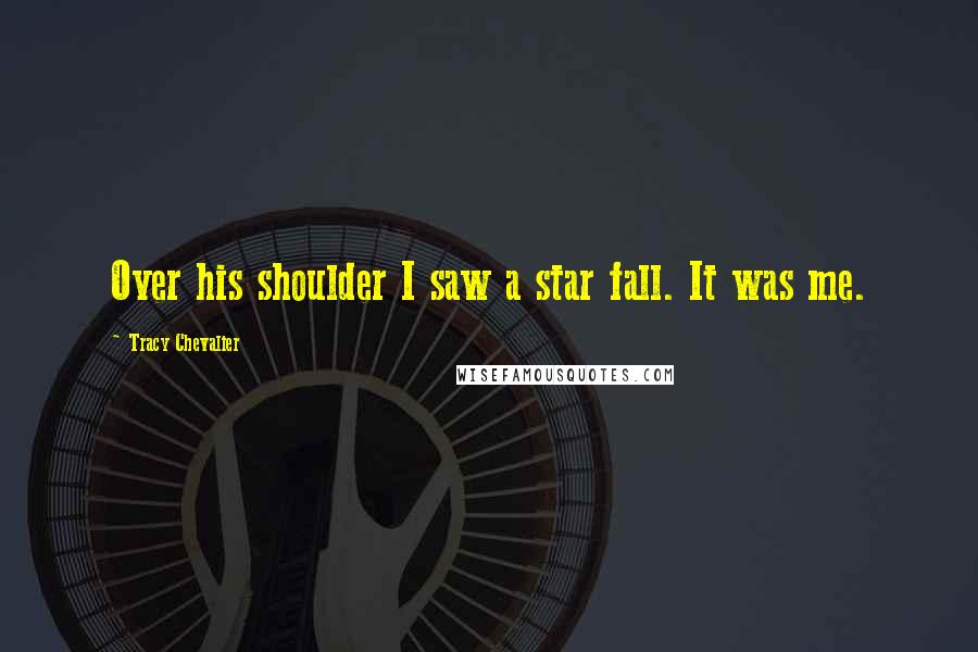 Tracy Chevalier Quotes: Over his shoulder I saw a star fall. It was me.