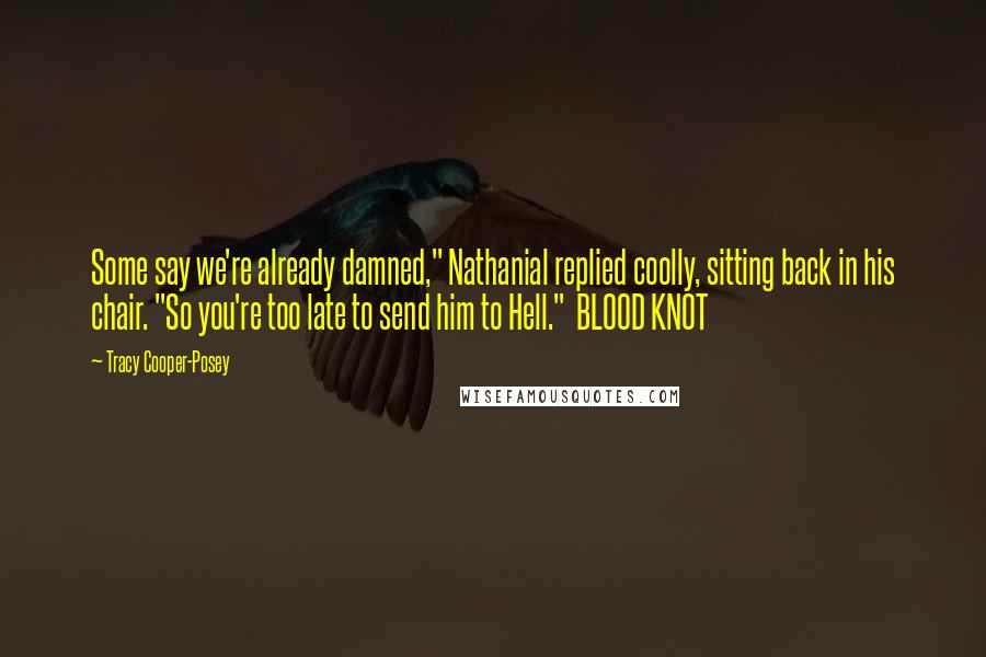 Tracy Cooper-Posey Quotes: Some say we're already damned," Nathanial replied coolly, sitting back in his chair. "So you're too late to send him to Hell."  BLOOD KNOT