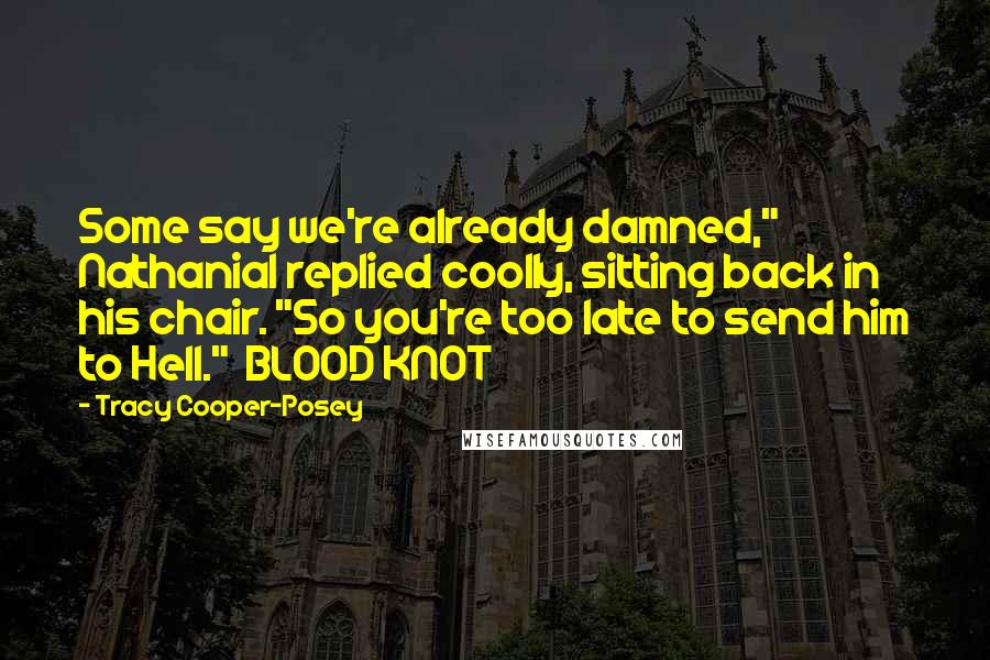 Tracy Cooper-Posey Quotes: Some say we're already damned," Nathanial replied coolly, sitting back in his chair. "So you're too late to send him to Hell."  BLOOD KNOT