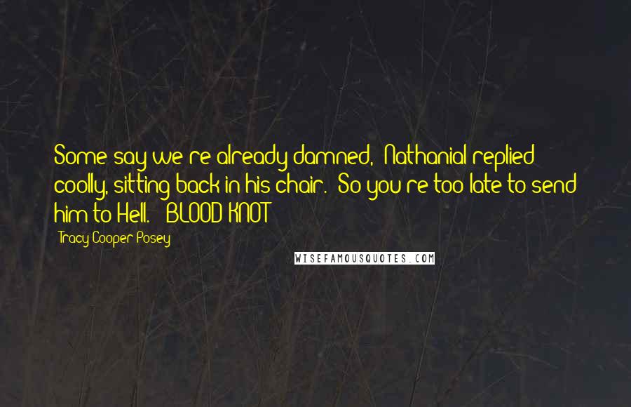 Tracy Cooper-Posey Quotes: Some say we're already damned," Nathanial replied coolly, sitting back in his chair. "So you're too late to send him to Hell."  BLOOD KNOT