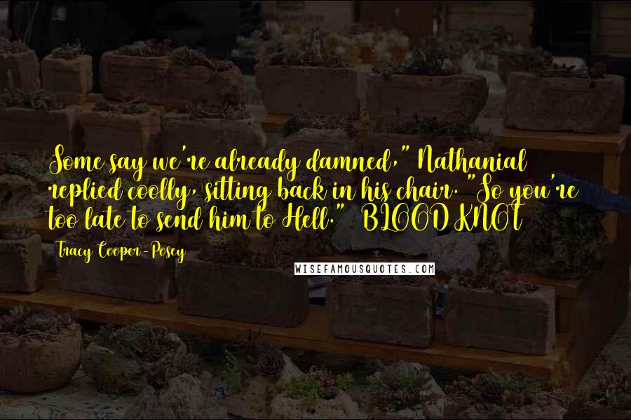 Tracy Cooper-Posey Quotes: Some say we're already damned," Nathanial replied coolly, sitting back in his chair. "So you're too late to send him to Hell." BLOOD KNOT