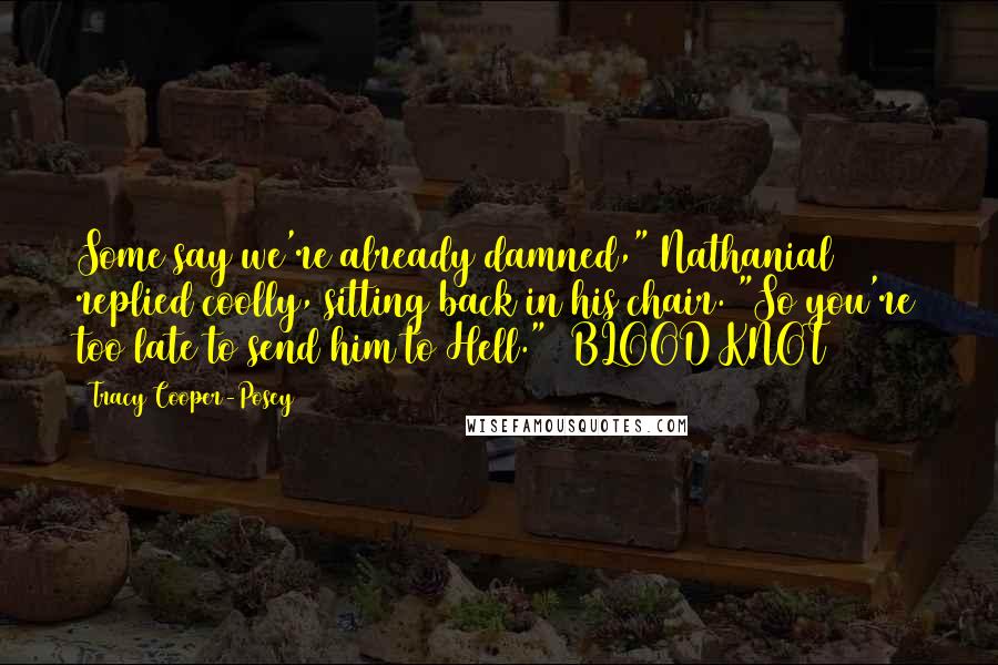 Tracy Cooper-Posey Quotes: Some say we're already damned," Nathanial replied coolly, sitting back in his chair. "So you're too late to send him to Hell."  BLOOD KNOT