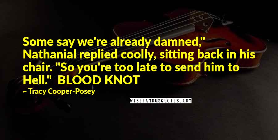 Tracy Cooper-Posey Quotes: Some say we're already damned," Nathanial replied coolly, sitting back in his chair. "So you're too late to send him to Hell."  BLOOD KNOT