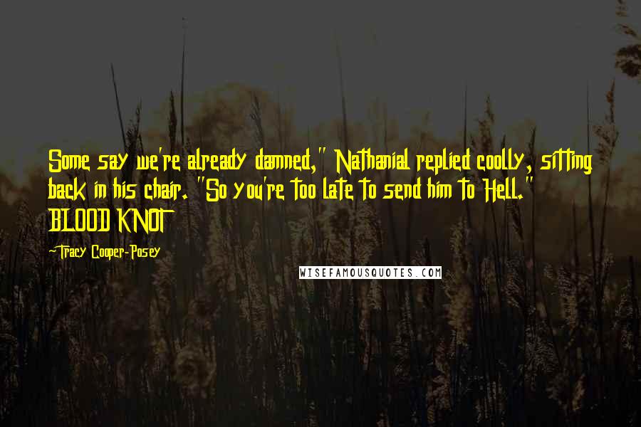 Tracy Cooper-Posey Quotes: Some say we're already damned," Nathanial replied coolly, sitting back in his chair. "So you're too late to send him to Hell."  BLOOD KNOT