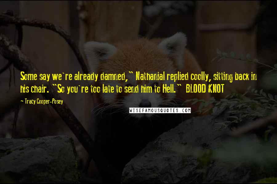 Tracy Cooper-Posey Quotes: Some say we're already damned," Nathanial replied coolly, sitting back in his chair. "So you're too late to send him to Hell."  BLOOD KNOT