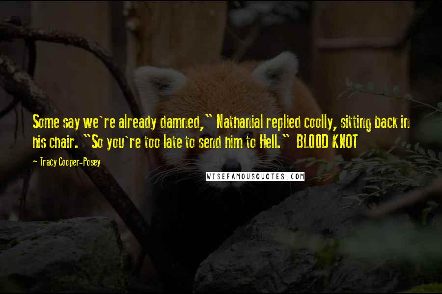 Tracy Cooper-Posey Quotes: Some say we're already damned," Nathanial replied coolly, sitting back in his chair. "So you're too late to send him to Hell." BLOOD KNOT