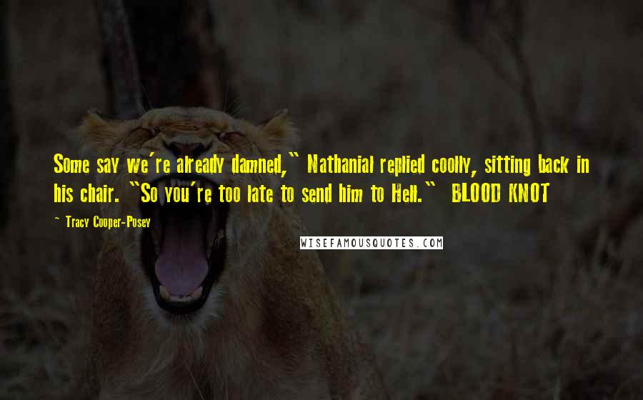 Tracy Cooper-Posey Quotes: Some say we're already damned," Nathanial replied coolly, sitting back in his chair. "So you're too late to send him to Hell." BLOOD KNOT