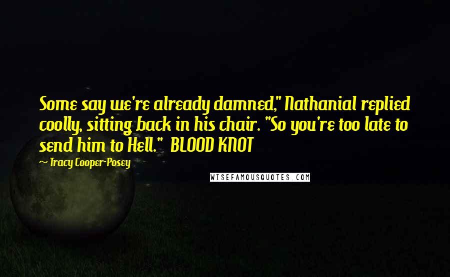 Tracy Cooper-Posey Quotes: Some say we're already damned," Nathanial replied coolly, sitting back in his chair. "So you're too late to send him to Hell."  BLOOD KNOT