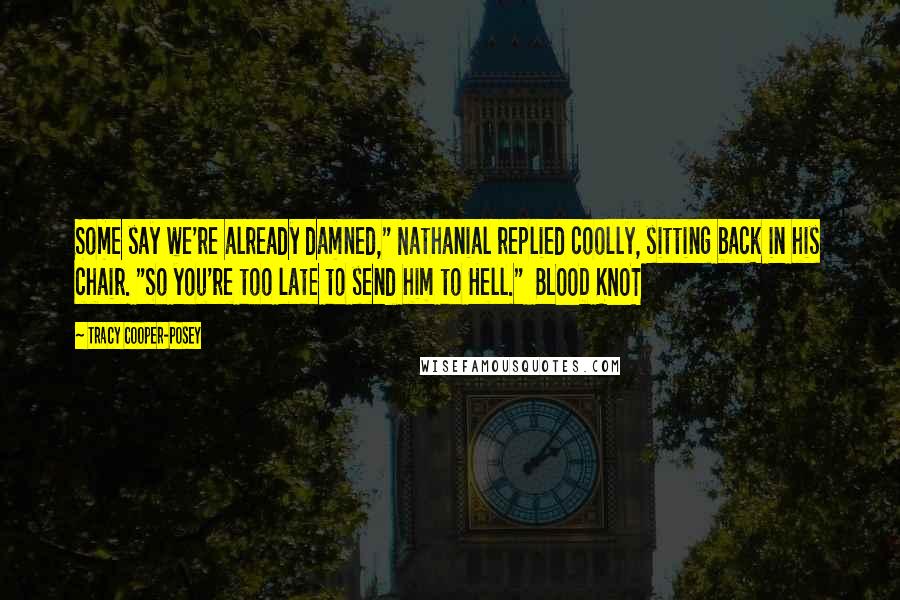 Tracy Cooper-Posey Quotes: Some say we're already damned," Nathanial replied coolly, sitting back in his chair. "So you're too late to send him to Hell."  BLOOD KNOT