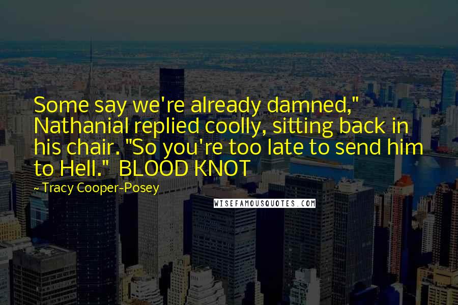 Tracy Cooper-Posey Quotes: Some say we're already damned," Nathanial replied coolly, sitting back in his chair. "So you're too late to send him to Hell."  BLOOD KNOT