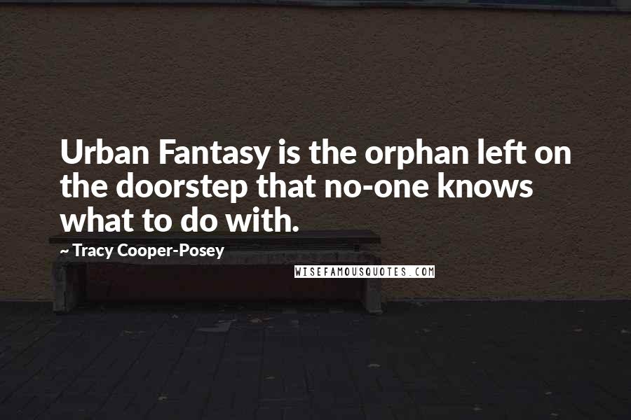 Tracy Cooper-Posey Quotes: Urban Fantasy is the orphan left on the doorstep that no-one knows what to do with.