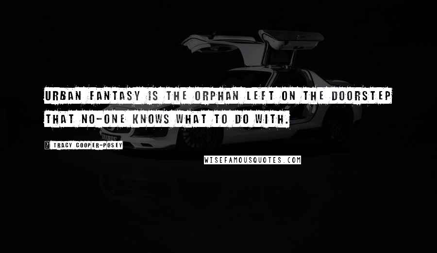 Tracy Cooper-Posey Quotes: Urban Fantasy is the orphan left on the doorstep that no-one knows what to do with.