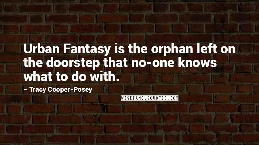 Tracy Cooper-Posey Quotes: Urban Fantasy is the orphan left on the doorstep that no-one knows what to do with.