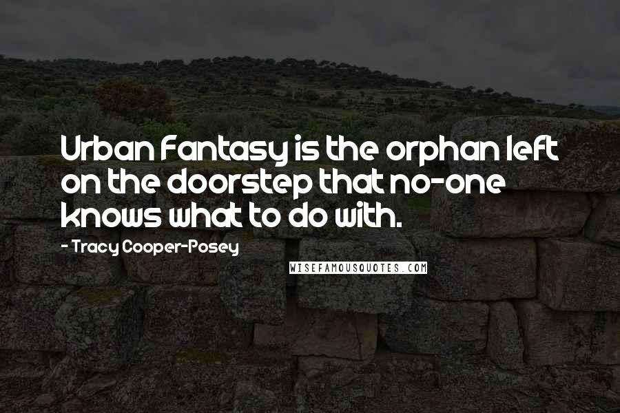 Tracy Cooper-Posey Quotes: Urban Fantasy is the orphan left on the doorstep that no-one knows what to do with.