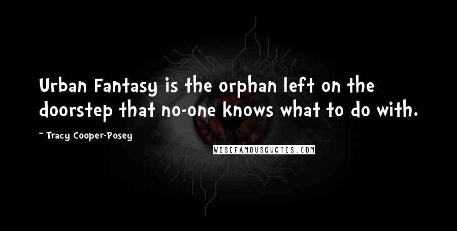 Tracy Cooper-Posey Quotes: Urban Fantasy is the orphan left on the doorstep that no-one knows what to do with.