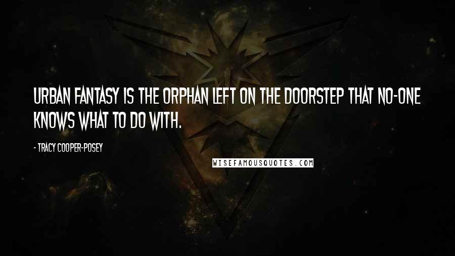 Tracy Cooper-Posey Quotes: Urban Fantasy is the orphan left on the doorstep that no-one knows what to do with.