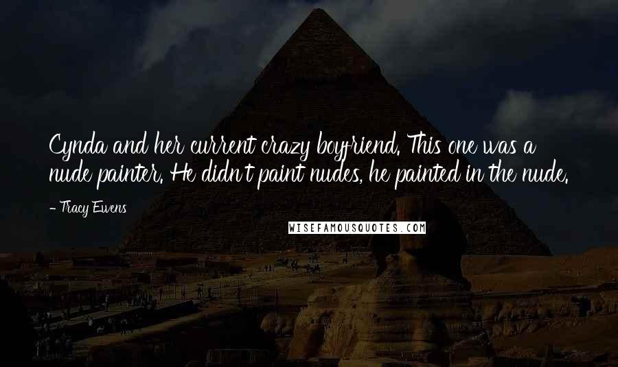 Tracy Ewens Quotes: Cynda and her current crazy boyfriend. This one was a nude painter. He didn't paint nudes, he painted in the nude.