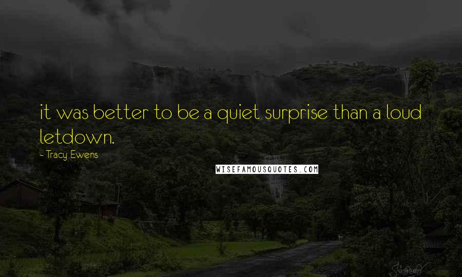 Tracy Ewens Quotes: it was better to be a quiet surprise than a loud letdown.