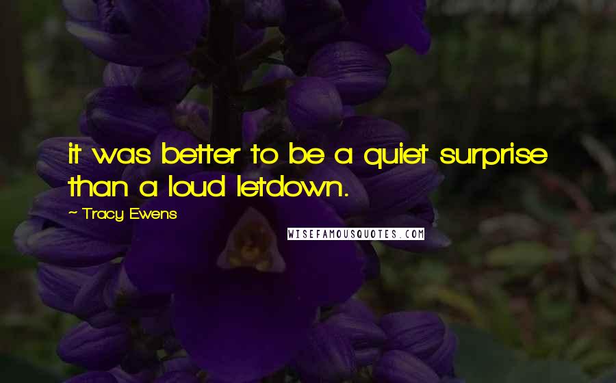 Tracy Ewens Quotes: it was better to be a quiet surprise than a loud letdown.