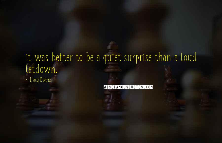 Tracy Ewens Quotes: it was better to be a quiet surprise than a loud letdown.