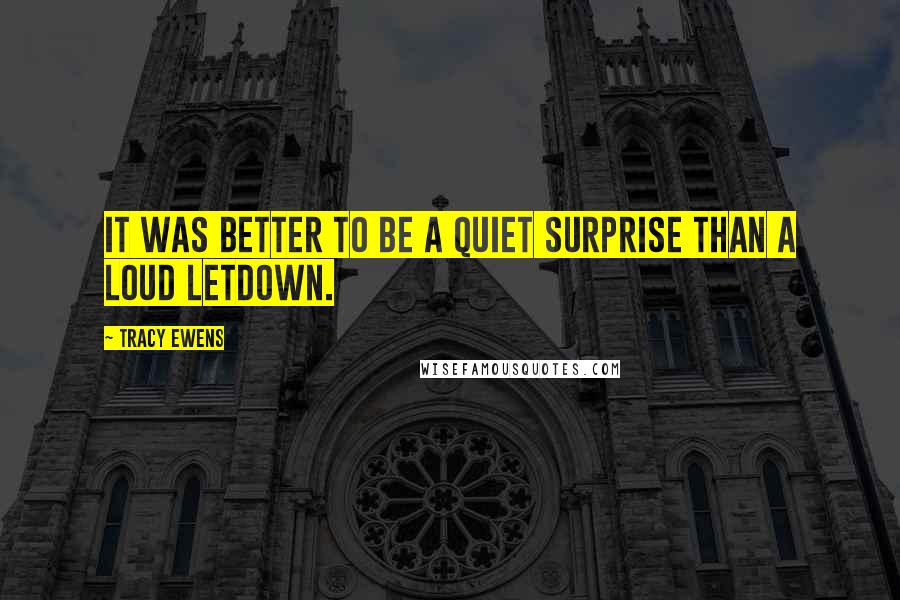 Tracy Ewens Quotes: it was better to be a quiet surprise than a loud letdown.