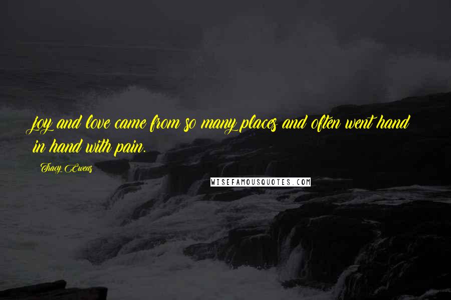 Tracy Ewens Quotes: joy and love came from so many places and often went hand in hand with pain.