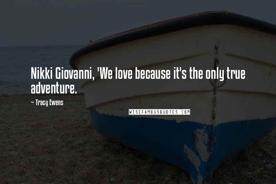 Tracy Ewens Quotes: Nikki Giovanni, 'We love because it's the only true adventure.