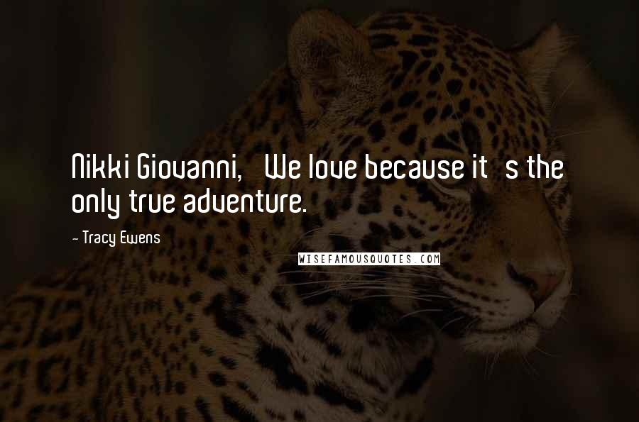 Tracy Ewens Quotes: Nikki Giovanni, 'We love because it's the only true adventure.